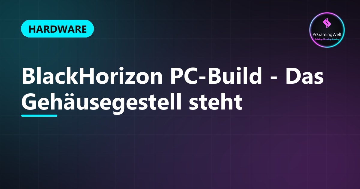 BlackHorizon PC-Build - Das Gehäusegestell steht