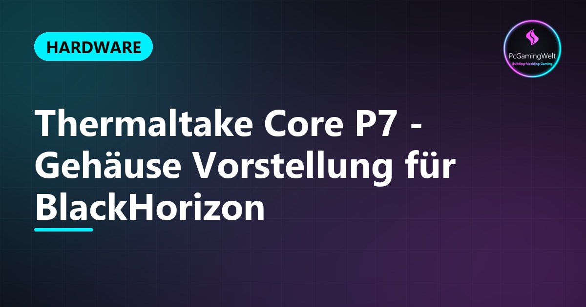 Thermaltake Core P7 - Gehäuse Vorstellung für BlackHorizon