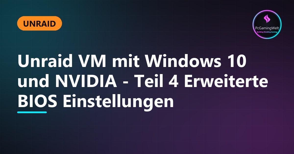 Unraid VM mit Windows 10 und NVIDIA - Teil 4 Erweiterte BIOS Einstellungen