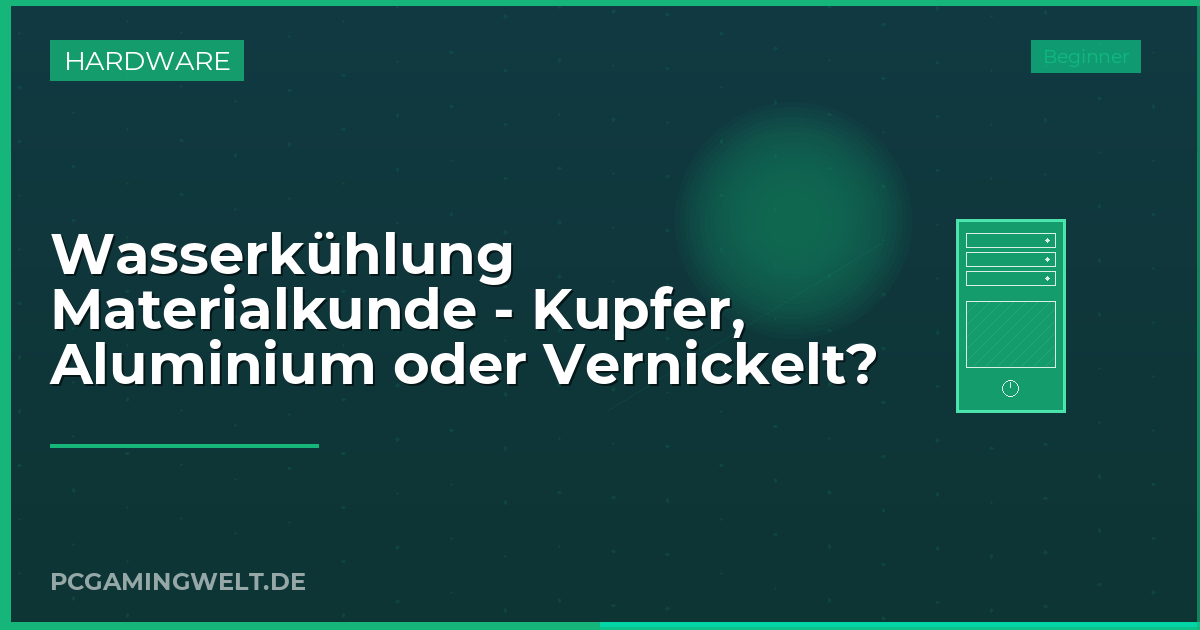 Wasserkühlung Materialkunde - Kupfer, Aluminium oder Vernickelt?
